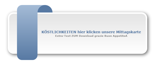 KÖSTLICHKEITEN hier klicken unsere Mittagskarte